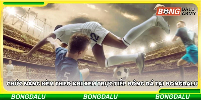 Các chức năng kèm theo khi xem trực tiếp bóng đá tại Bongdalu