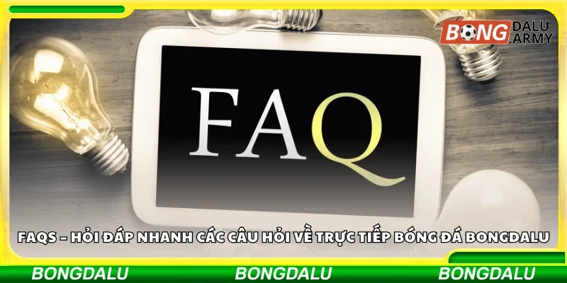 FAQs – Hỏi đáp nhanh các câu hỏi về trực tiếp bóng đá Bongdalu